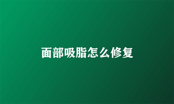 面部吸脂怎么修复