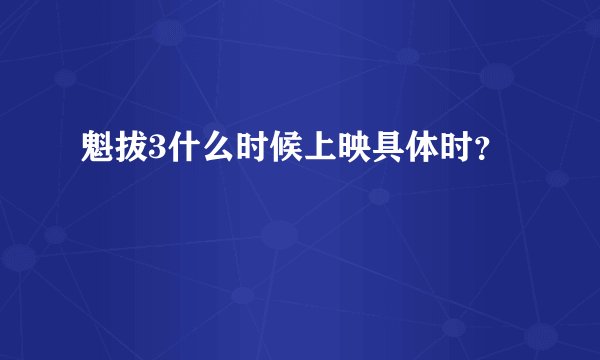 魁拔3什么时候上映具体时？