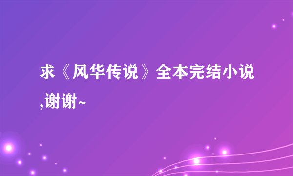 求《风华传说》全本完结小说,谢谢~