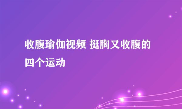 收腹瑜伽视频 挺胸又收腹的四个运动