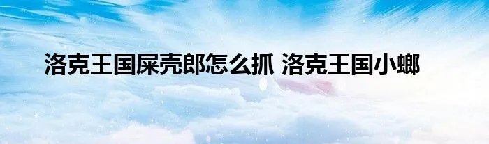 洛克王国屎壳郎怎么抓 洛克王国小螂