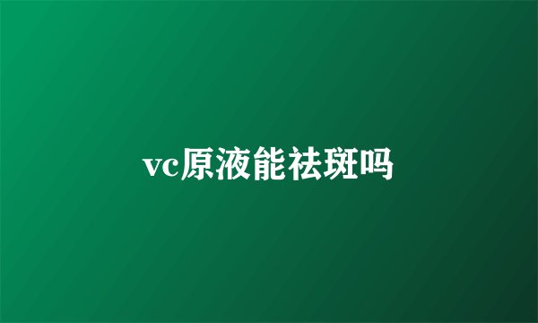 vc原液能祛斑吗