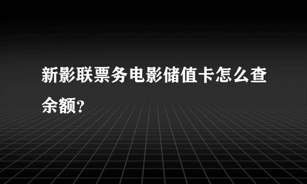 新影联票务电影储值卡怎么查余额？