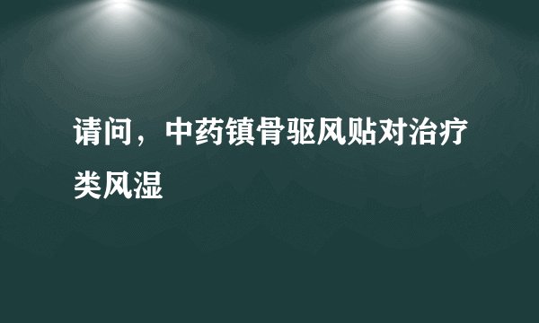 请问，中药镇骨驱风贴对治疗类风湿