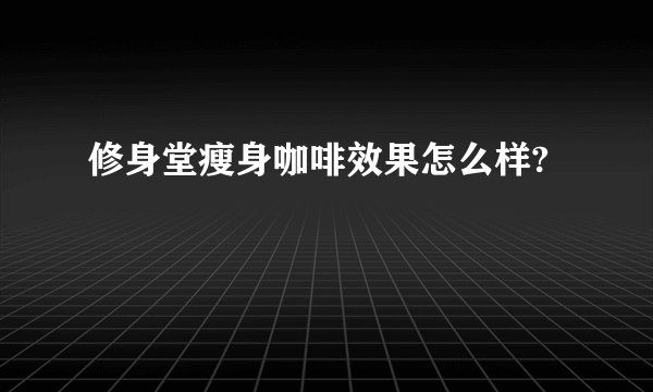修身堂瘦身咖啡效果怎么样?