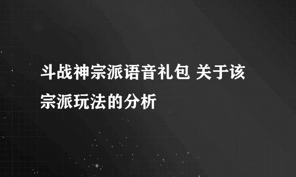 斗战神宗派语音礼包 关于该宗派玩法的分析