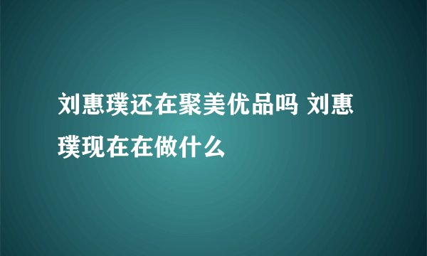 刘惠璞还在聚美优品吗 刘惠璞现在在做什么
