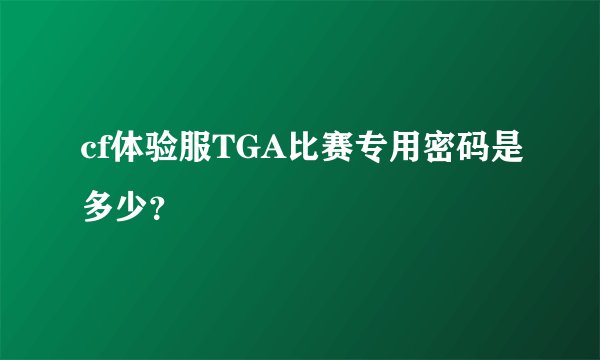 cf体验服TGA比赛专用密码是多少？