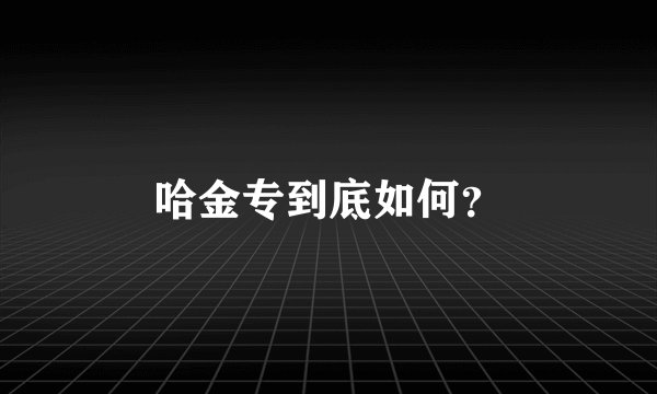 哈金专到底如何？