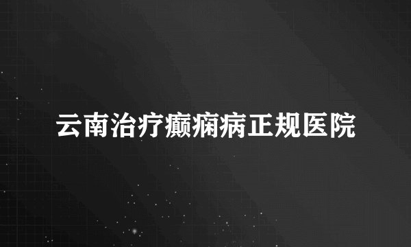 云南治疗癫痫病正规医院