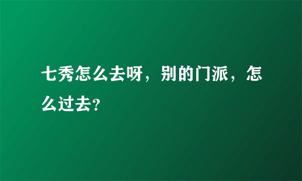 七秀怎么去呀，别的门派，怎么过去？
