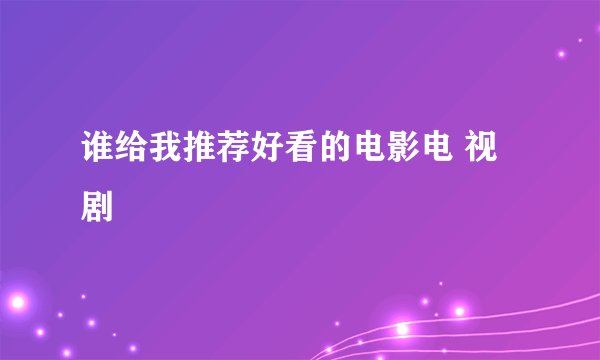 谁给我推荐好看的电影电 视剧