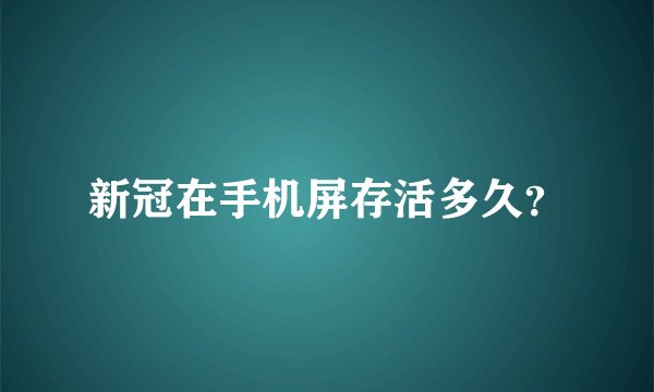 新冠在手机屏存活多久？