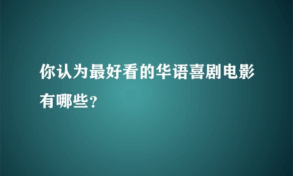 你认为最好看的华语喜剧电影有哪些？