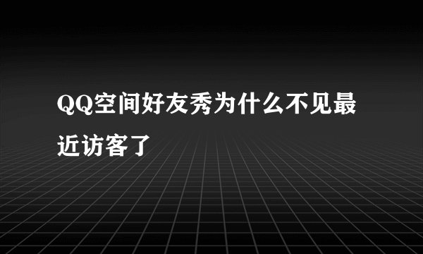 QQ空间好友秀为什么不见最近访客了