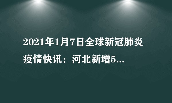 2021年1月7日全球新冠肺炎疫情快讯：河北新增51例本土确诊；全国多地倡议就地过年