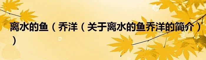 离水的鱼（乔洋（关于离水的鱼乔洋的简介））