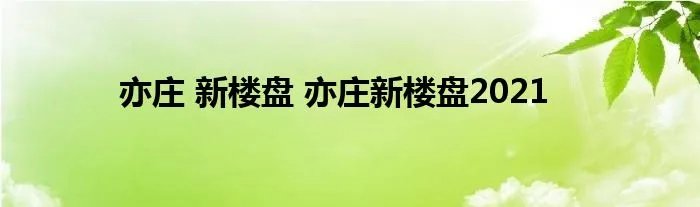 亦庄 新楼盘 亦庄新楼盘2021