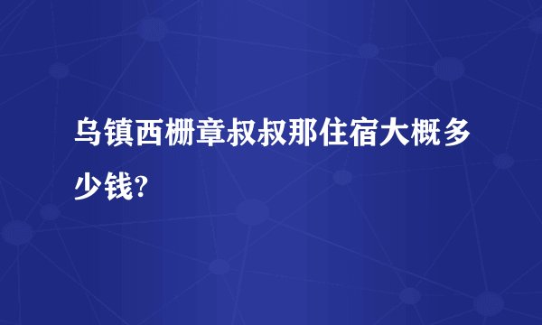 乌镇西栅章叔叔那住宿大概多少钱?