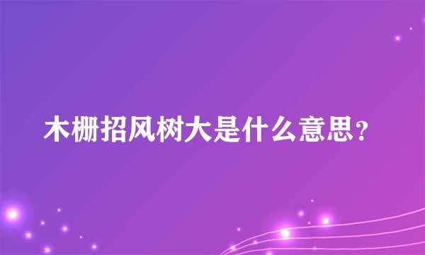 木栅招风树大是什么意思？