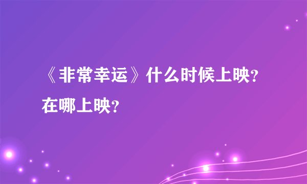 《非常幸运》什么时候上映？在哪上映？