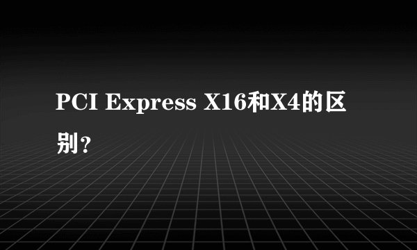 PCI Express X16和X4的区别？