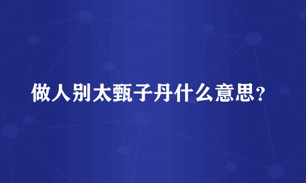 做人别太甄子丹什么意思？