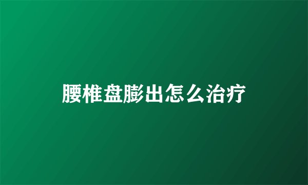腰椎盘膨出怎么治疗