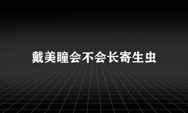 戴美瞳会不会长寄生虫