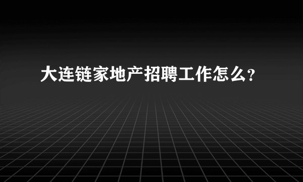 大连链家地产招聘工作怎么？