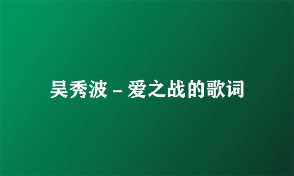 吴秀波－爱之战的歌词