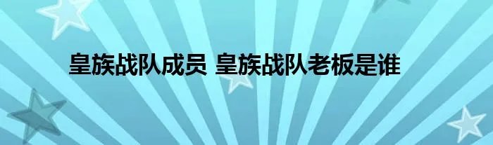 皇族战队成员 皇族战队老板是谁