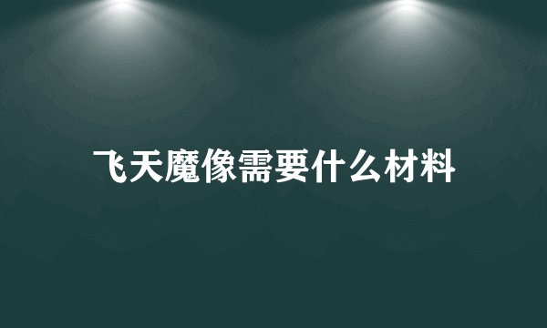 飞天魔像需要什么材料