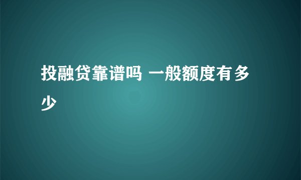 投融贷靠谱吗 一般额度有多少