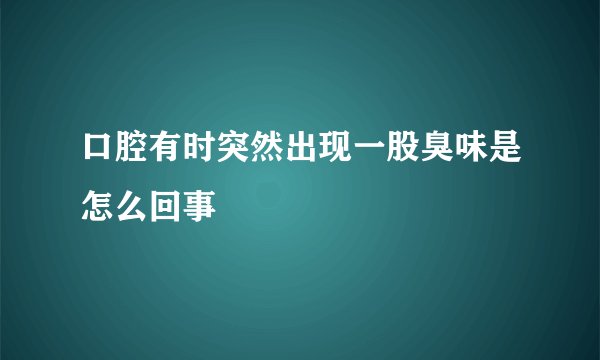 口腔有时突然出现一股臭味是怎么回事