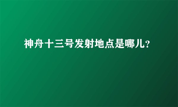 神舟十三号发射地点是哪儿?