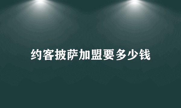 约客披萨加盟要多少钱
