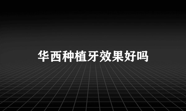 华西种植牙效果好吗
