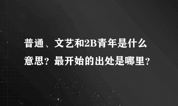 普通、文艺和2B青年是什么意思?最开始的出处是哪里?