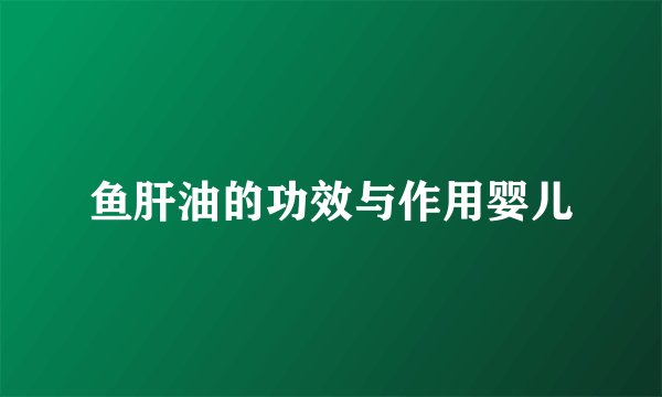 鱼肝油的功效与作用婴儿