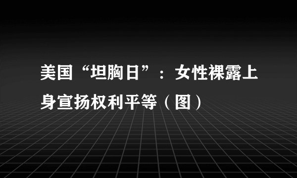 美国“坦胸日”：女性裸露上身宣扬权利平等（图）