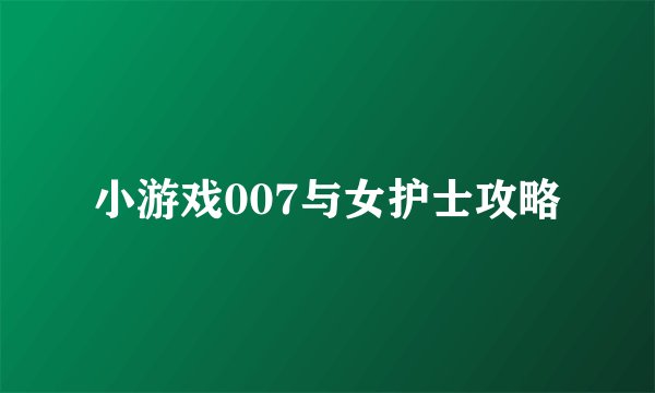 小游戏007与女护士攻略