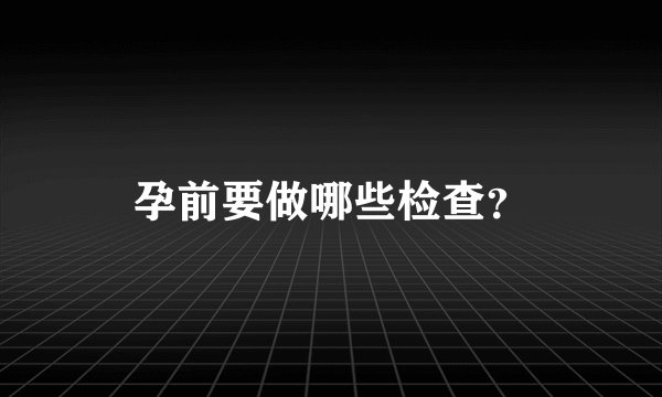 孕前要做哪些检查？