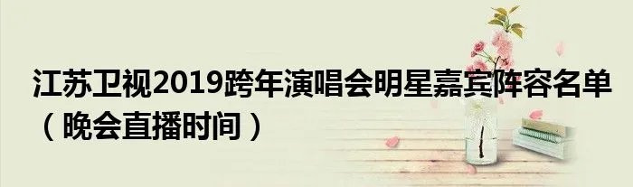江苏卫视2019跨年演唱会明星嘉宾阵容名单（晚会直播时间）