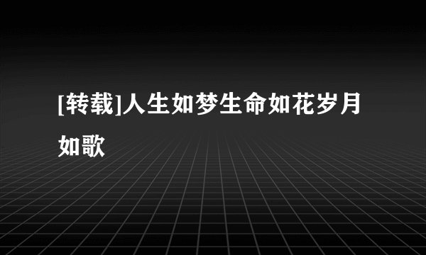 [转载]人生如梦生命如花岁月如歌