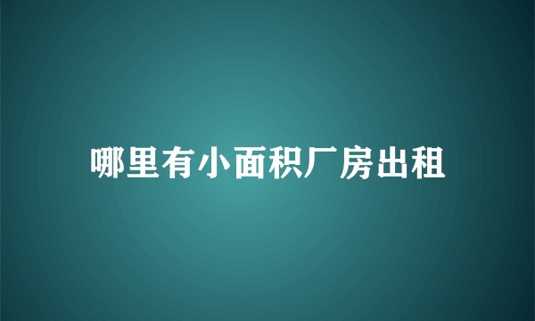 哪里有小面积厂房出租