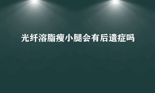 光纤溶脂瘦小腿会有后遗症吗