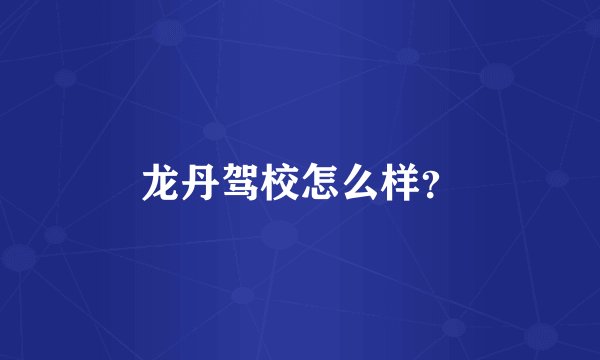龙丹驾校怎么样？