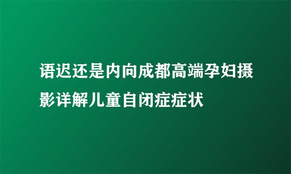 语迟还是内向成都高端孕妇摄影详解儿童自闭症症状