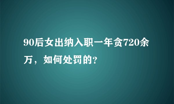 90后女出纳入职一年贪720余万，如何处罚的？